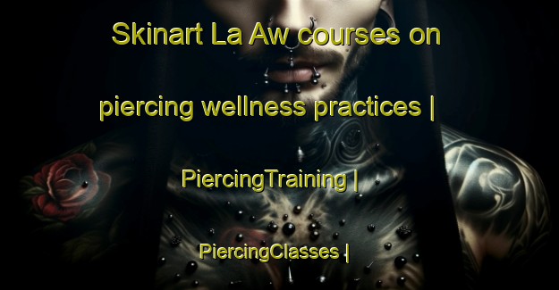 Skinart La Aw courses on piercing wellness practices | PiercingTraining | PiercingClasses | SkinartTraining-Philippines